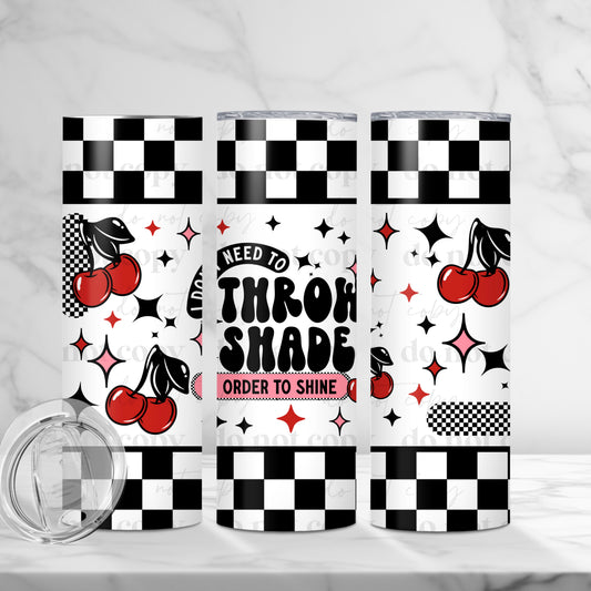 20oz Tumbler- I don't need to throw shade in order to shine
